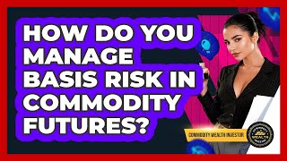 How Do You Manage Basis Risk In Commodity Futures? - Commodity Wealth Investor