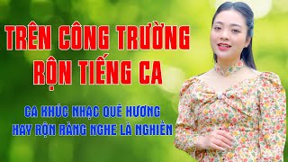Trên Công Trường Rộn Tiếng Ca - Ca Khúc Nhạc Quê Hương Hay Rộn Ràng Nghe Là Nghiền - Ngọc Khánh