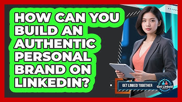 How Can You Build An Authentic Personal Brand On LinkedIn? - Get Linked Together