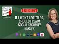If I Won’t Live to 90, Should I Claim Social Security Early?