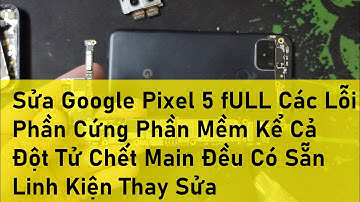 Sửa Google Pixel 5 fULL Các Lỗi Phần Cứng Phần Mềm Kể Cả Đột Tử Chết Main Đều Có Sẵn Linh Kiện Thay