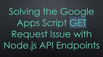Solving the Google Apps Script GET Request Issue with Node.js API Endpoints