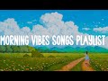 Morning vibes songs playlist  🌻  Songs to Cheer you up