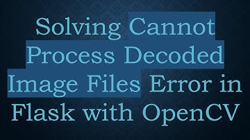 Solving Cannot Process Decoded Image Files Error in Flask with OpenCV