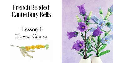 Lesson 1 of 6 | Flower Center | French Beaded Canterbury Bells Class
