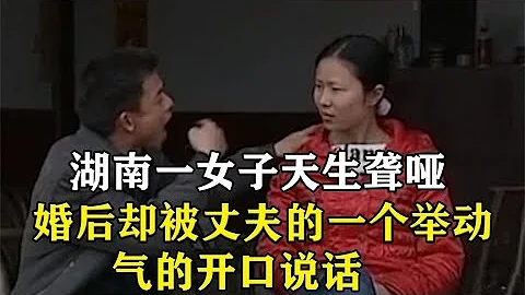 湖南一女子天生聋哑，婚后却被丈夫的一个举动，气的开口说话 - 天天要闻
