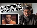 Bill Withers - Ain’t No Sunshine | REACTION