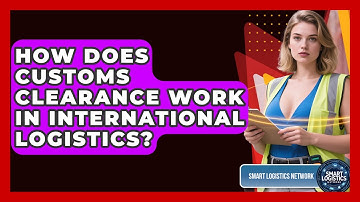 How Does Customs Clearance Work In International Logistics? - Smart Logistics Network