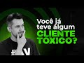 Você já teve algum cliente tóxico?