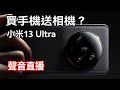 [聲音直播] 小米13 Ultra 是相機還是手機？