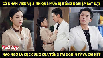 Cô nhân viên vệ sinh quê mùa bị đồng nghiệp bắt nạt, nào ngờ là cục cưng của tổng tài và cái kết