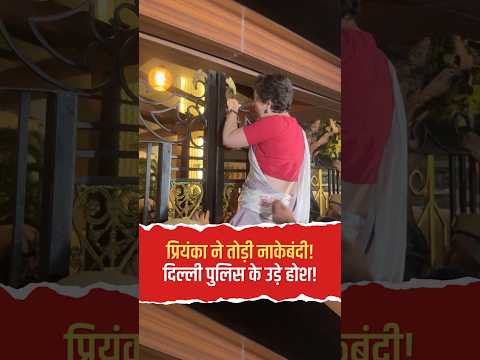 Priyanka Gandhi ने तोड़ी नाकेबंदी! गेट पर चढ़कर खोला ताला, दिल्ली पुलिस के उड़े होश