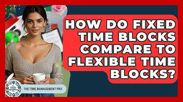 How Do Fixed Time Blocks Compare To Flexible Time Blocks? - The Time Management Pro