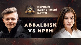 ПЕРВЫЙ ЗАВИСИМЫЙ БАТТЛ: ABBALBISK vs ИРЕН / ВНЕТУРНИРНЫЙ БАТТЛ