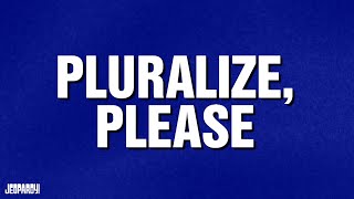 Pluralize, Please | Category | JEOPARDY!