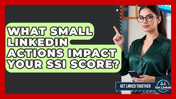 What Small LinkedIn Actions Impact Your SSI Score? - Get Linked Together