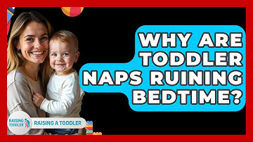 Why Are Toddler Naps Ruining Bedtime? - Raising A Toddler