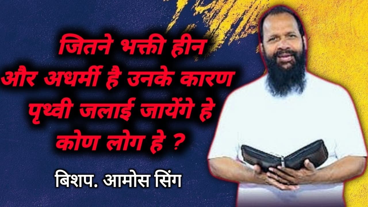 जितने भक्ती हीन और अधर्मी है उनके कारण पृथ्वी जलाई जायेंगे हे कोण लोग हे ? बिशप आमोस सिंग 