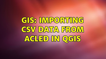 GIS: Importing CSV data from ACLED in QGIS