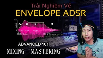 Advanced Mix 01 - Envelope ADSR - Ý nghĩa khi Mixing Mastering Âm thanh Âm nhạc