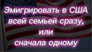 #320) Эмигрировать в СШАвсей семьей сразу,илисначала одному July 22, 2023