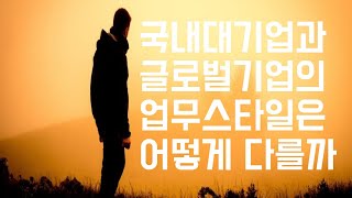 국내대기업과 글로벌외국계 기업의 업무스타일과 조직문화는 어떻게 다를까?