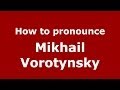 How to pronounce Mikhail Vorotynsky (Russian/Russia) - PronounceNames.com