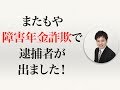 またもや障害年金詐欺で逮捕者が出ました！