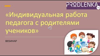 Вебинар «Индивидуальная работа педагога с родителями учеников»