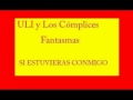 ULI y LOS COMPLICES FANTASMAS-SI ESTUVIERAS CONMIGO