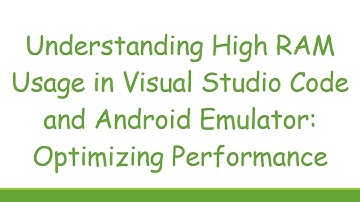 Understanding High RAM Usage in Visual Studio Code and Android Emulator: Optimizing Performance