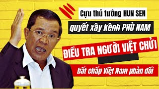 Cựu thủ tướng Hun Sen, quyết xây kênh Phù Nam, điều tra người Việt chửi ông: Phản ứng của Việt Nam?