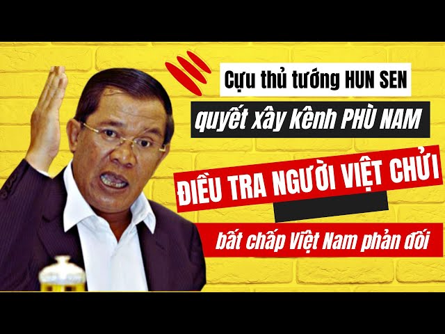 Cựu thủ tướng Hun Sen, quyết xây kênh Phù Nam, điều tra người Việt chửi ông: Phản ứng của Việt Nam? class=