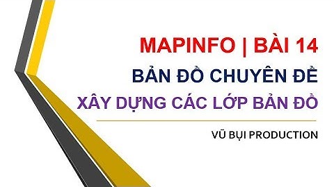 MAPINFO BÀI 14 | BẢN ĐỒ CHUYÊN ĐỀ | XÂY DỰNG CÁC LỚP BẢN ĐỒ