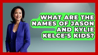 What Are the Names of Jason and Kylie Kelce's Kids? | Better Family Relationships