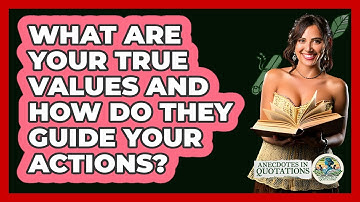 What Are Your True Values And How Do They Guide Your Actions? - Anecdotes in Quotation