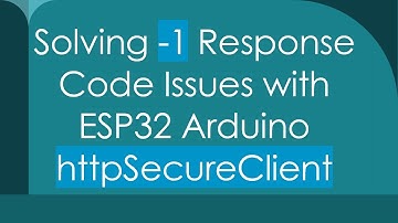 Solving -1 Response Code Issues with ESP32 Arduino httpSecureClient