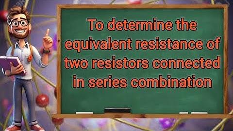 To determine the equivalent resistance of two resistor connected in series combination Class 10