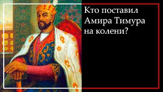 КТО ПОСТАВИЛ АМИРА ТИМУРА НА КОЛЕНИ