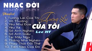 LEE HT NHẠC ĐỜI MỚI NHẤT || TƯƠNG LAI CỦA TÔI - NGHE MÀ XÓT XA AI NGHE CŨNG PHÊ MỚI 2024.