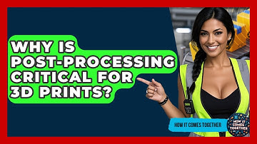 Why Is Post-processing Critical For 3D Prints? - How It Comes Together