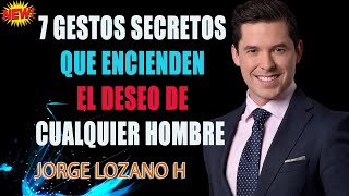 7 Gestos Secretos que Encienden el Deseo de Cualquier Hombre | Jorge Lozano H