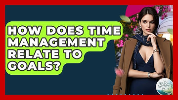 How Does Time Management Relate To Goals? - The Personal Growth Path