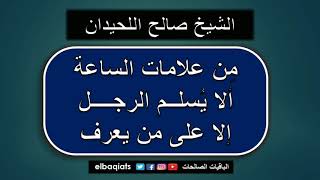 من علامات الساعة ألا يُسلم الرجل إلا على من يعرف - الشيخ صالح اللحيدان