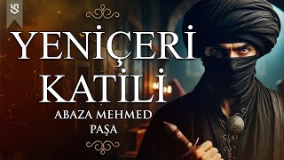 Osmanlı İmparatorluğu Tarihi'nin Karanlık Sayfaları: Yeniçeri Katili Abaza Mehmed Paşa