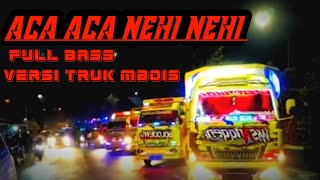 ACA ACA NEHI NEHI FULL BASS Versi Truk Mbois