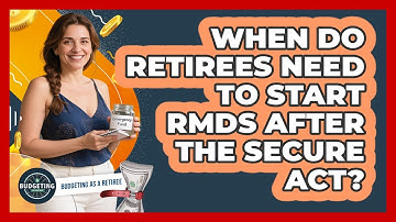 When Do Retirees Need To Start RMDs After The SECURE Act? - Budgeting as a Retiree