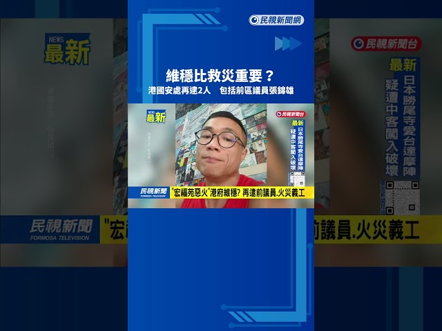 「宏福苑惡火」港府維穩？　再逮前議員、火災義工－民視新聞