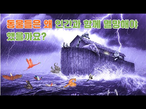 34. 모든 것을 덮어버리는 노아의 홍수,  동물들이 함께 죽은 이유는? 창세기 6:6-7