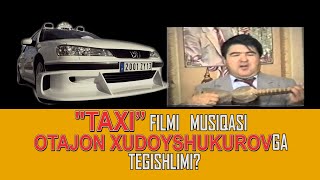 TAXI FILMI MUSIQASI OTAJON XUDOYSHUKUROVGA TEGISHLIMI? | REAL DUNYO